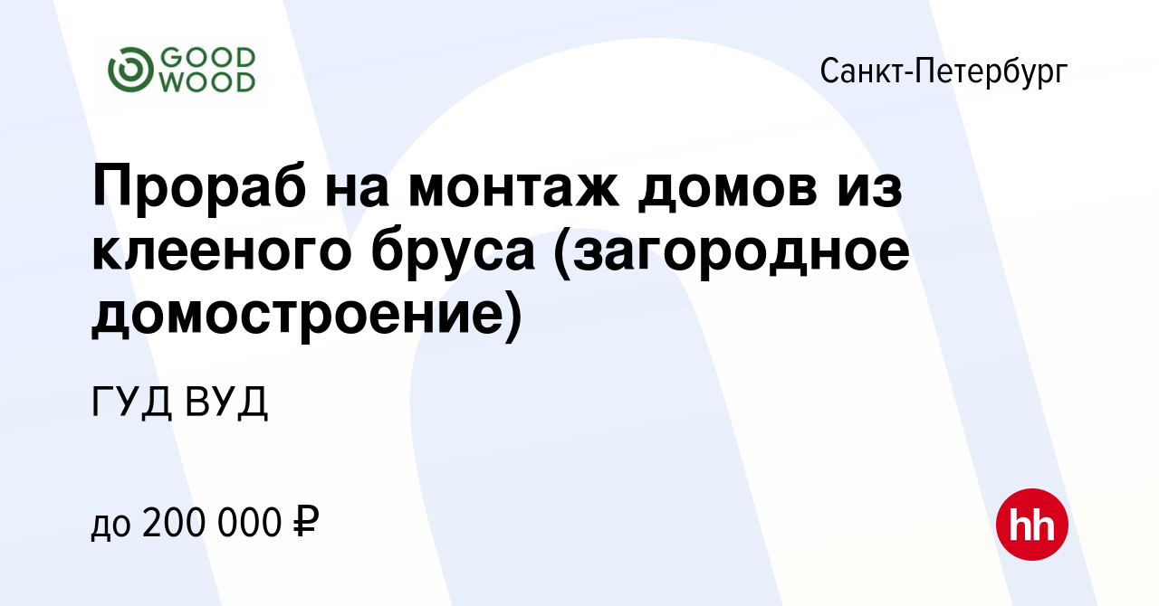 Вакансия Прораб на монтаж домов из клееного бруса (загородное домостроение)  в Санкт-Петербурге, работа в компании ГУД ВУД (вакансия в архиве c 6 июня  2022)