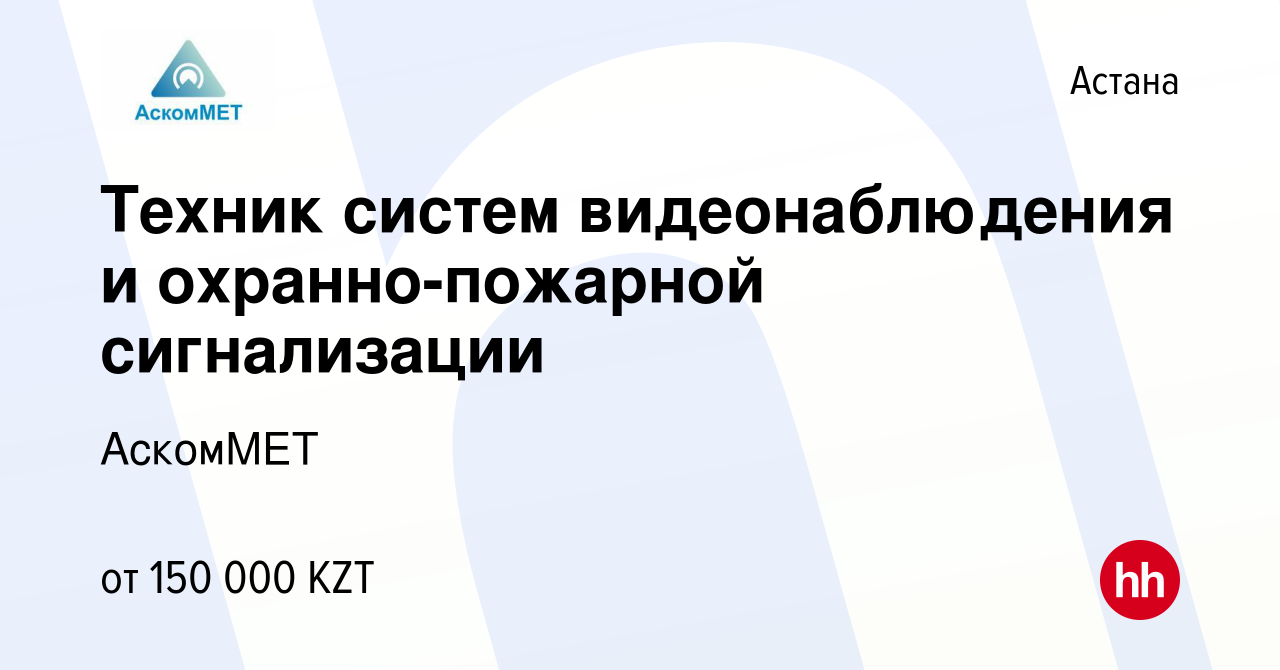 Вакансия Техник систем видеонаблюдения и охранно-пожарной сигнализации в  Астане, работа в компании АскомМЕТ (вакансия в архиве c 25 августа 2021)