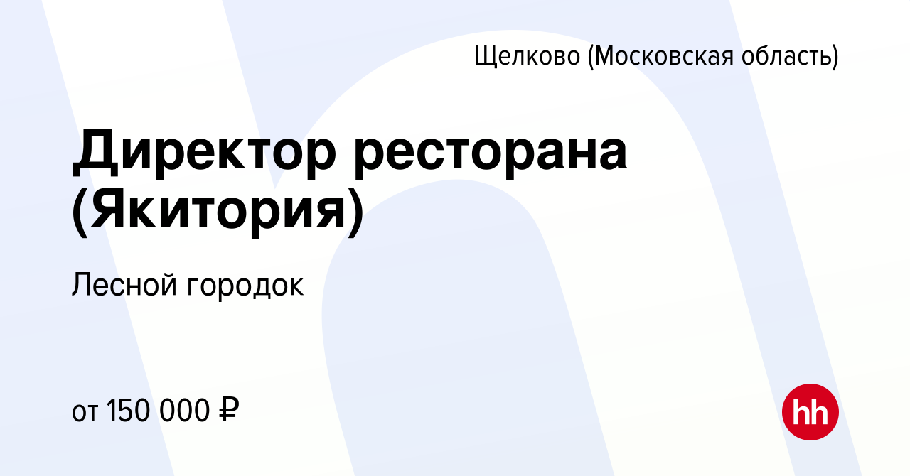 Вакансия Директор ресторана (Якитория) в Щелково, работа в компании Лесной  городок (вакансия в архиве c 25 сентября 2021)