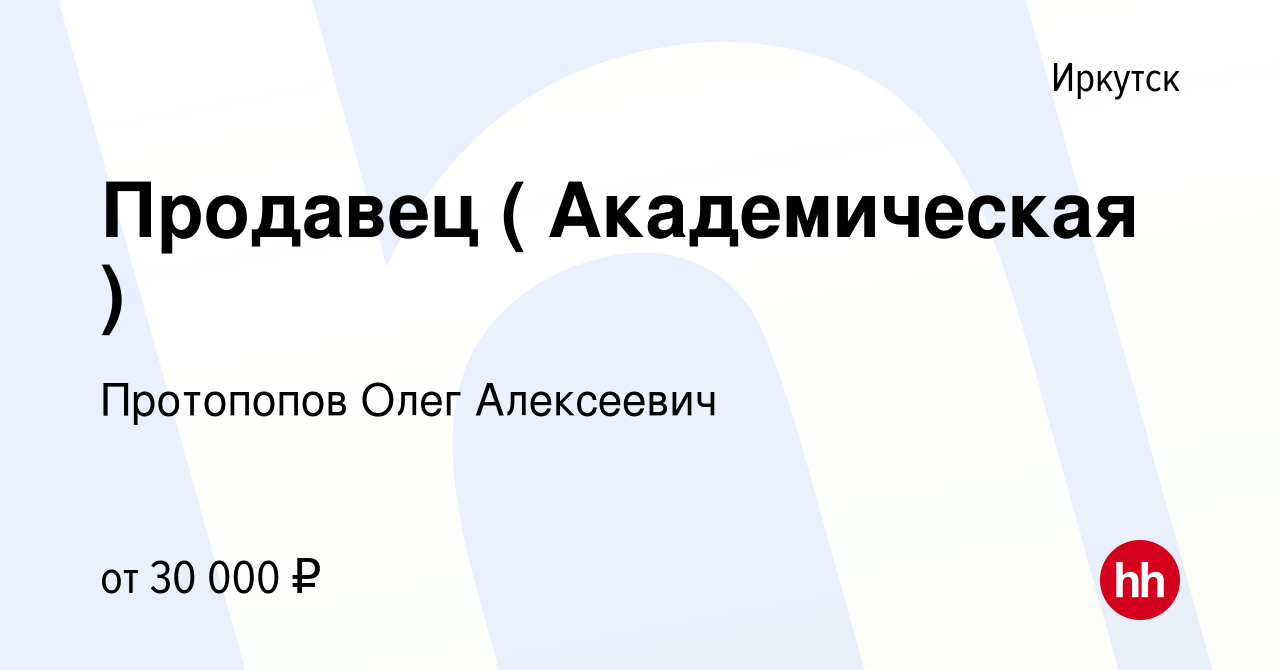 Вакансия Продавец ( Академическая ) в Иркутске, работа в компании  Протопопов Олег Алексеевич (вакансия в архиве c 2 ноября 2021)