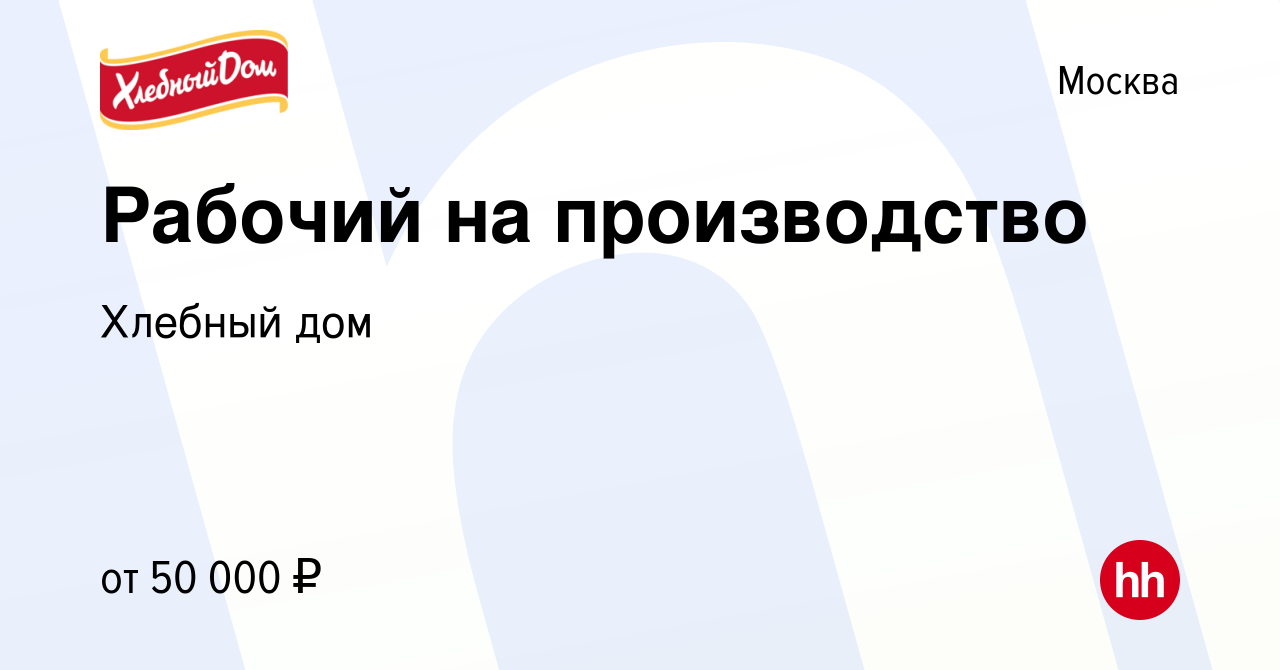 Вакансия Рабочий на производство в Москве, работа в компании Хлебный дом  (вакансия в архиве c 12 апреля 2022)