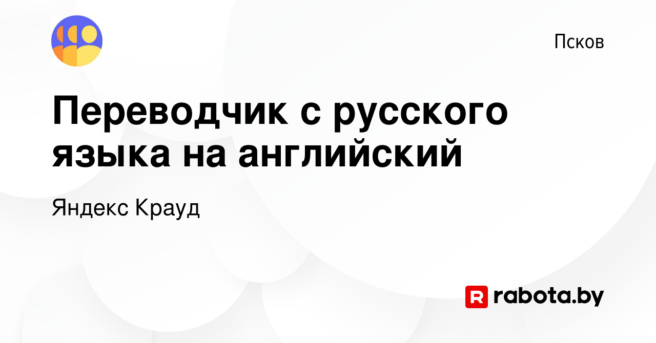 Вакансия Переводчик с русского языка на английский в Пскове, работа в  компании Яндекс Крауд (вакансия в архиве c 26 марта 2022)