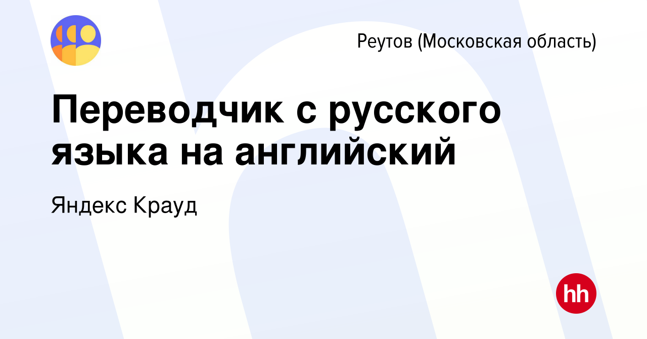 Вакансия Переводчик с русского языка на английский в Реутове, работа в  компании Яндекс Крауд (вакансия в архиве c 1 марта 2023)