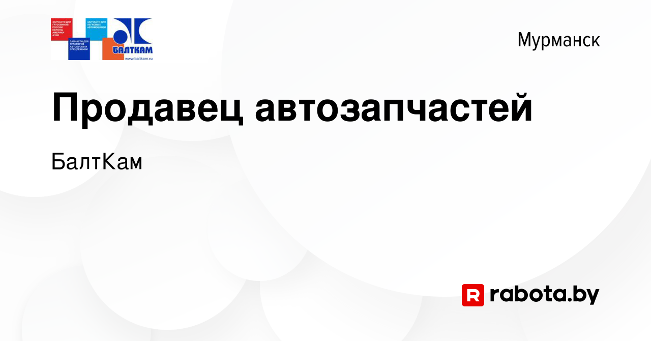 Вакансия Продавец автозапчастей в Мурманске, работа в компании БалтКам  (вакансия в архиве c 11 февраля 2022)