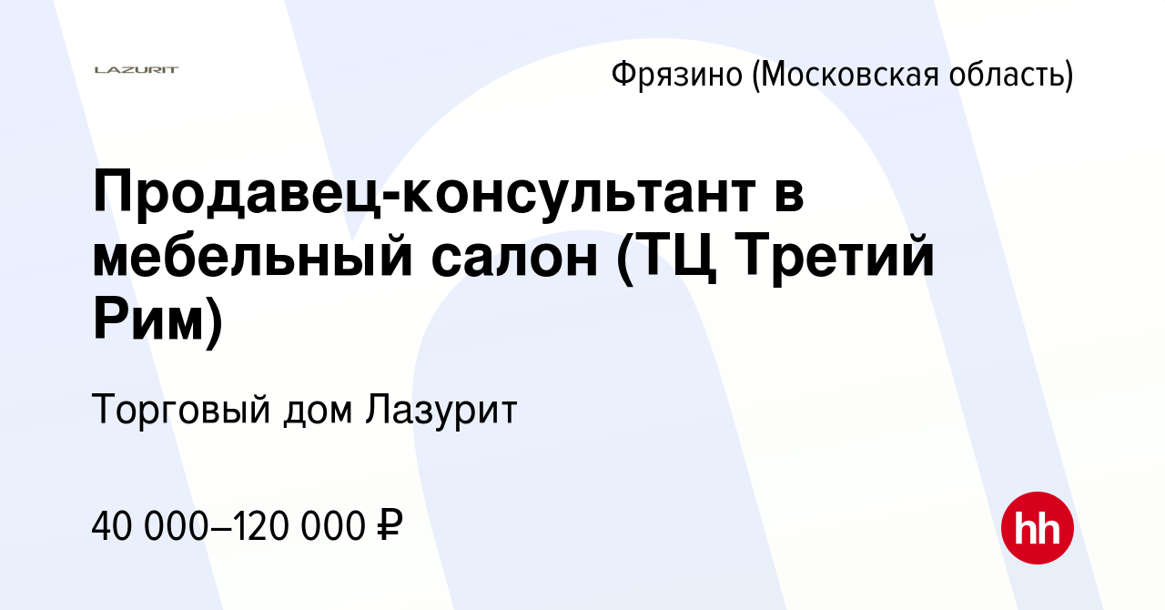 Вакансия Продавец-консультант в мебельный салон (ТЦ Третий Рим) во Фрязино,  работа в компании Торговый дом Лазурит (вакансия в архиве c 9 декабря 2021)