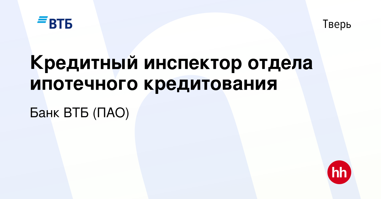 Вакансия Кредитный инспектор отдела ипотечного кредитования в Твери, работа  в компании Банк ВТБ (ПАО) (вакансия в архиве c 16 сентября 2021)