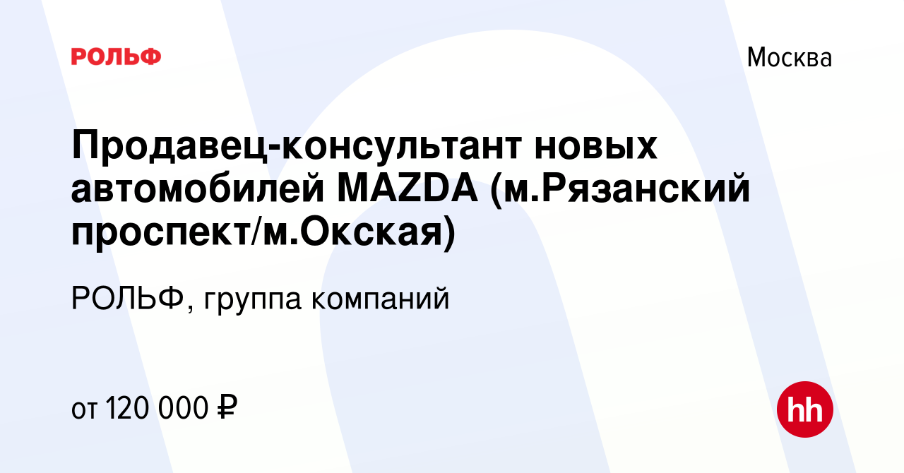 Вакансия Продавец-консультант новых автомобилей MAZDA (м.Рязанский проспект/м.Окская)  в Москве, работа в компании РОЛЬФ, группа компаний (вакансия в архиве c 9  ноября 2021)