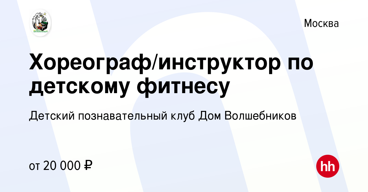 Вакансия Хореограф/инструктор по детскому фитнесу в Москве, работа в  компании Детский познавательный клуб Дом Волшебников (вакансия в архиве c  31 августа 2021)