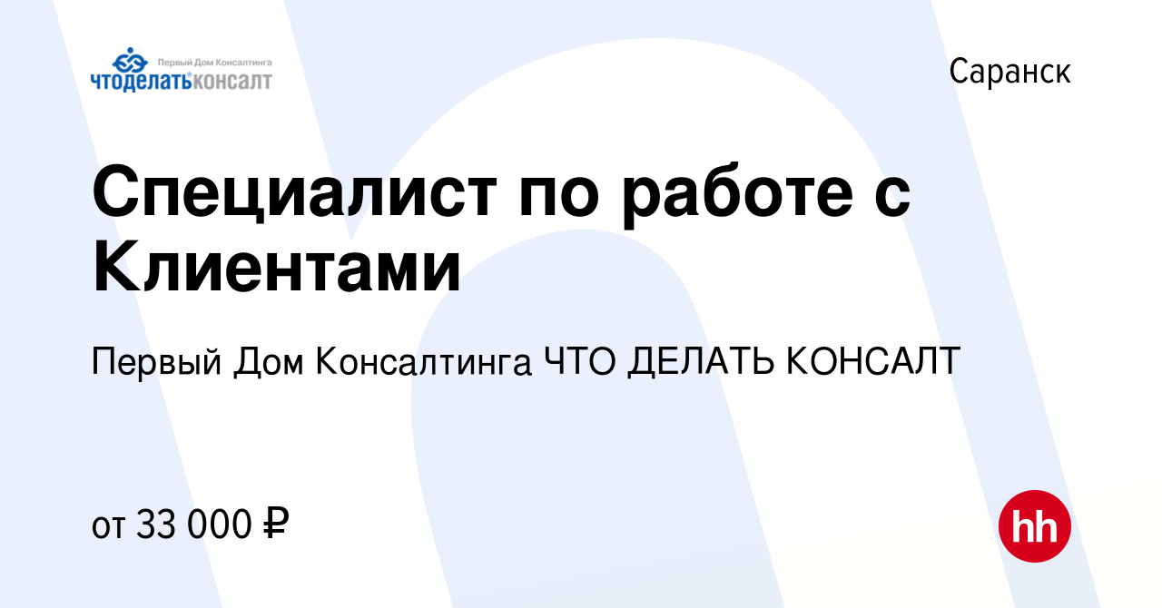 Вакансия Специалист по работе с Клиентами в Саранске, работа в компании  Первый Дом Консалтинга ЧТО ДЕЛАТЬ КОНСАЛТ (вакансия в архиве c 6 сентября  2022)