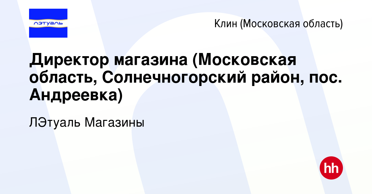 Вакансия Директор магазина (Московская область, Солнечногорский район, пос.  Андреевка) в Клину, работа в компании ЛЭтуаль Магазины (вакансия в архиве c  14 марта 2022)