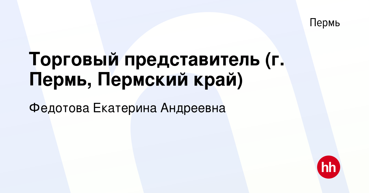 Вакансия Торговый представитель (г. Пермь, Пермский край) в Перми, работа в  компании Федотова Екатерина Андреевна (вакансия в архиве c 1 сентября 2021)