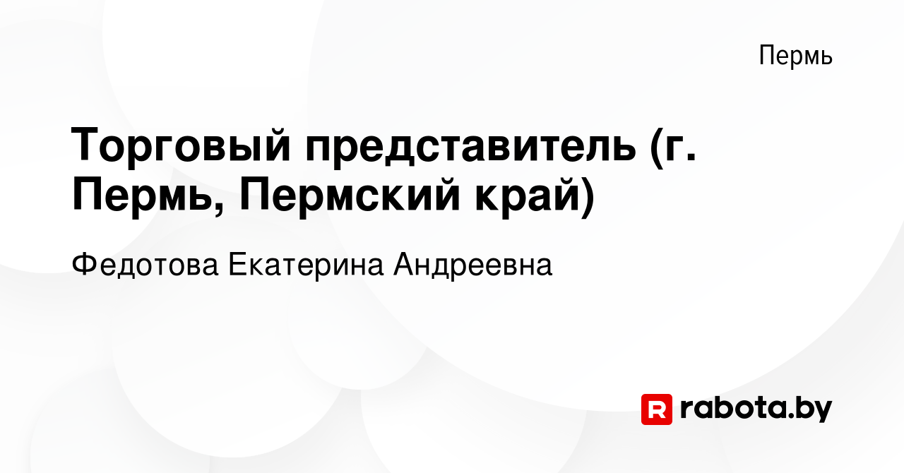 Вакансия Торговый представитель (г. Пермь, Пермский край) в Перми, работа в  компании Федотова Екатерина Андреевна (вакансия в архиве c 1 сентября 2021)