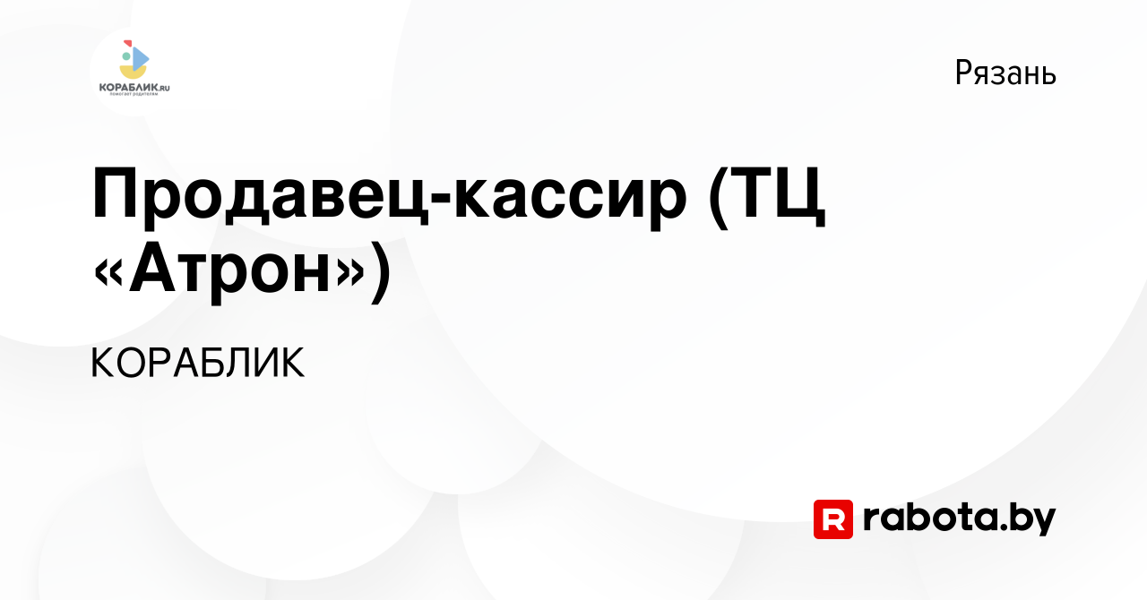 Вакансия Продавец-кассир (ТЦ «Атрон») в Рязани, работа в компании КОРАБЛИК  (вакансия в архиве c 17 августа 2021)