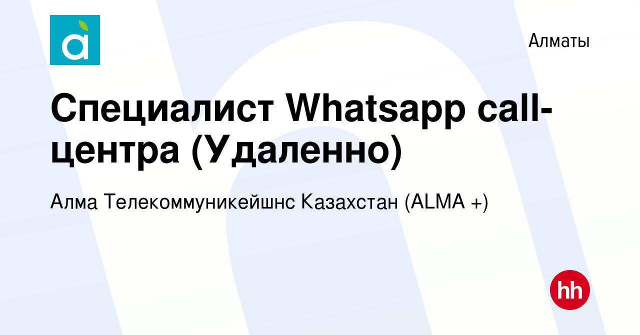 Вакансия Специалист Whatsapp call-центра (Удаленно) в Алматы, работа в  компании Алма Телекоммуникейшнс Казахстан (ALMA +) (вакансия в архиве c 2  сентября 2021)