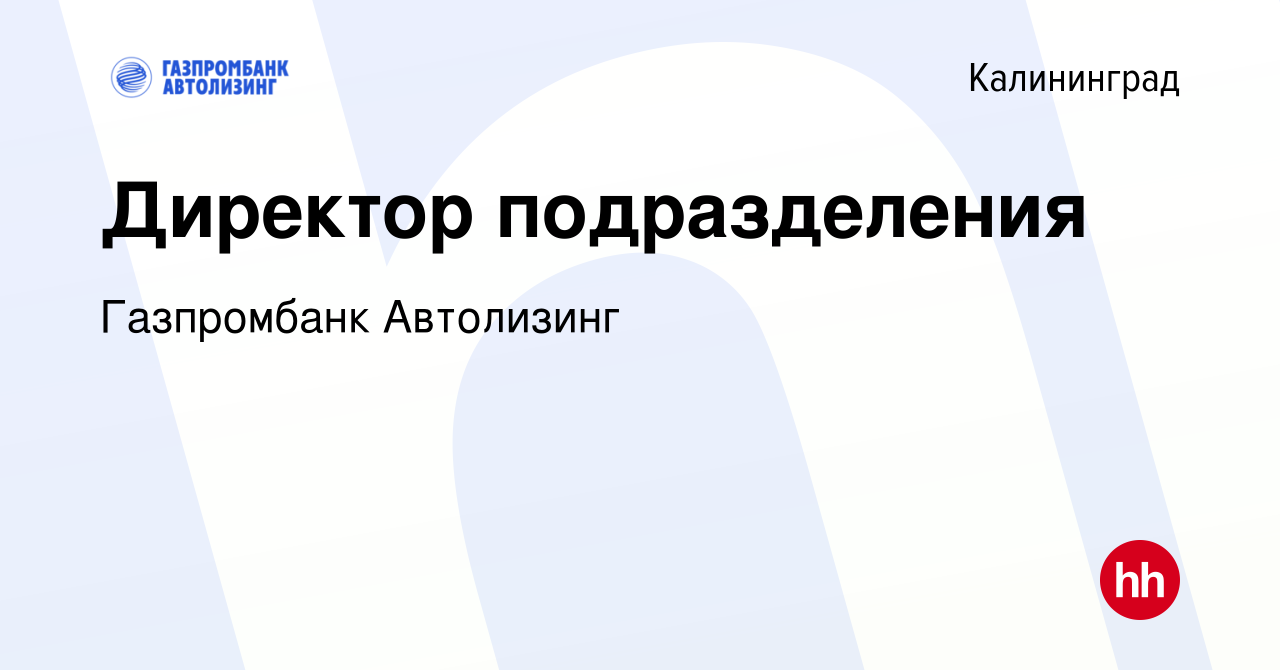 Вакансия Директор подразделения в Калининграде, работа в компании  Газпромбанк Автолизинг (вакансия в архиве c 2 сентября 2021)