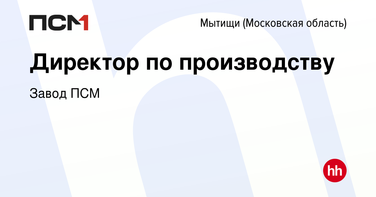 Вакансия Директор по производству в Мытищах, работа в компании Завод ПСМ  (вакансия в архиве c 23 августа 2021)