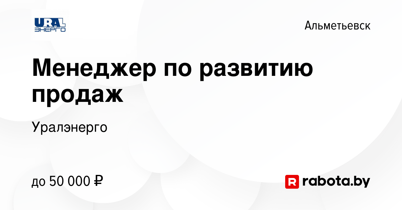 Вакансия Менеджер по развитию продаж в Альметьевске, работа в компании  Уралэнерго (вакансия в архиве c 1 сентября 2021)