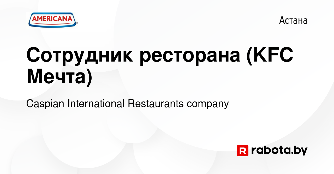 Вакансия Сотрудник ресторана (KFC Мечта) в Астане, работа в компании  Caspian International Restaurants company (вакансия в архиве c 2 сентября  2021)