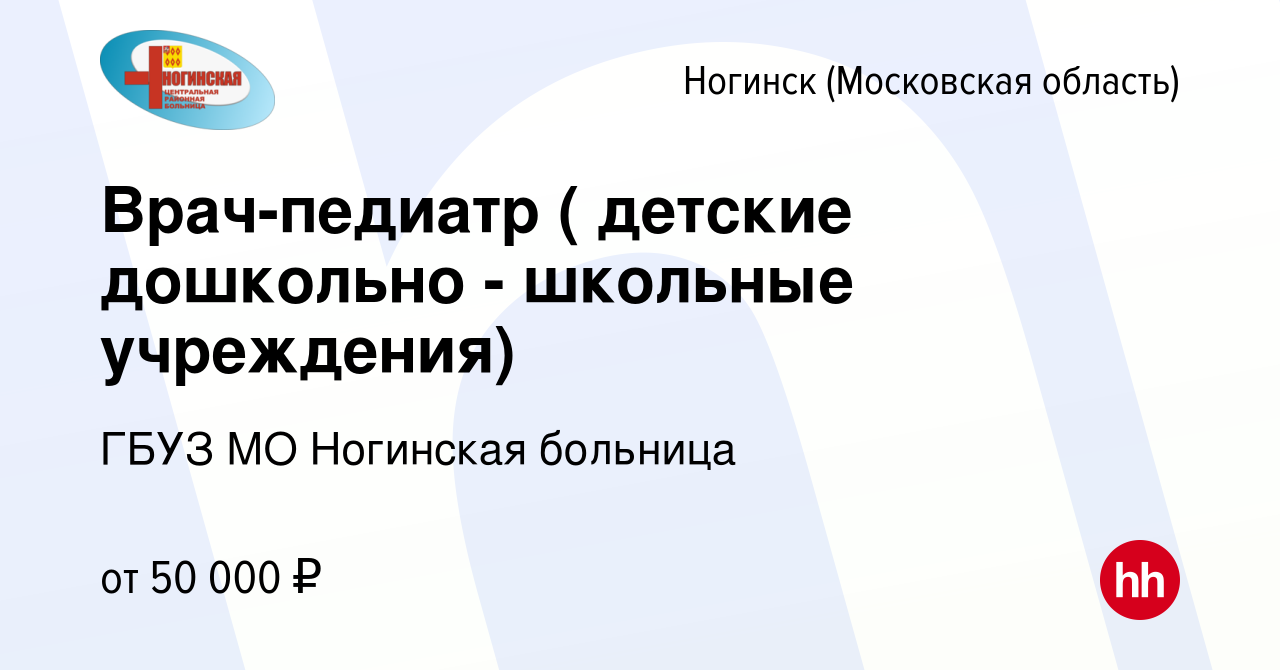 Вакансия Врач-педиатр ( детские дошкольно - школьные учреждения) в  Ногинске, работа в компании ГБУЗ МО Ногинская больница (вакансия в архиве c  2 сентября 2021)