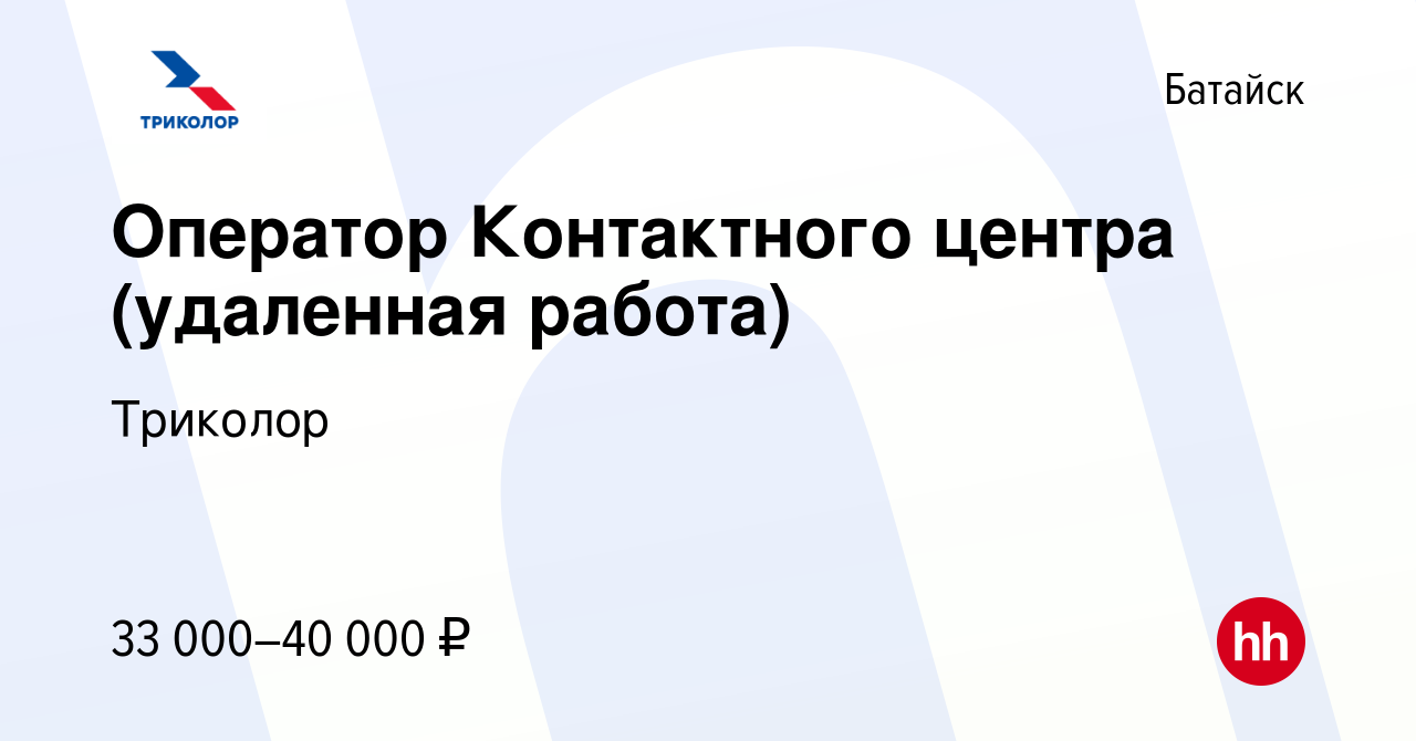 Вакансия Оператор Контактного центра (удаленная работа) в Батайске, работа  в компании Триколор (вакансия в архиве c 17 октября 2021)