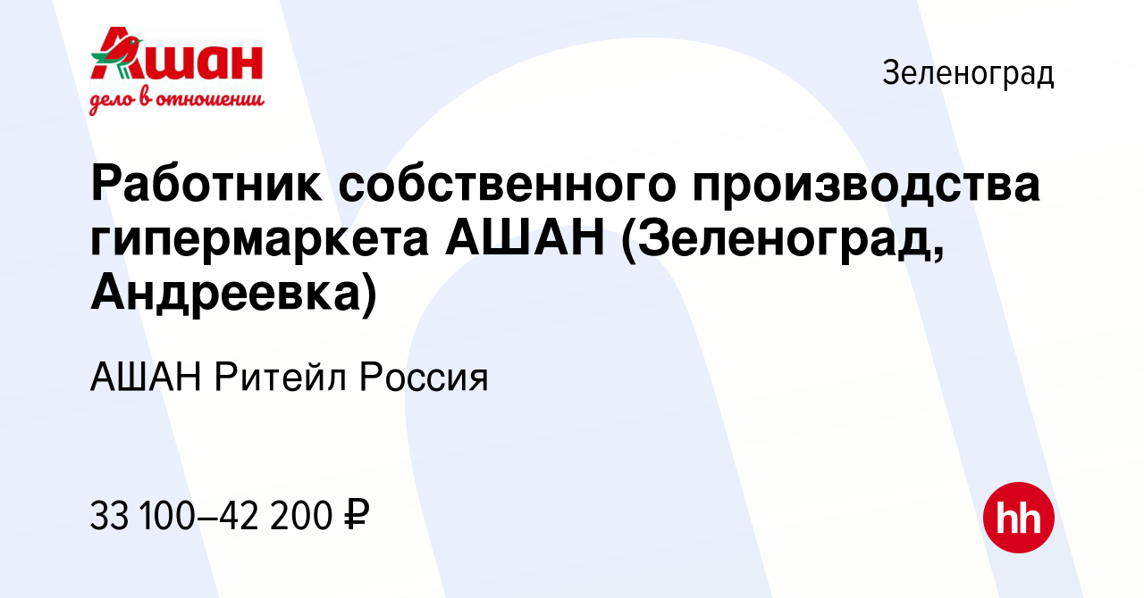 Вакансия Работник собственного производства гипермаркета АШАН (Зеленоград,  Андреевка) в Зеленограде, работа в компании АШАН Ритейл Россия (вакансия в  архиве c 3 сентября 2021)