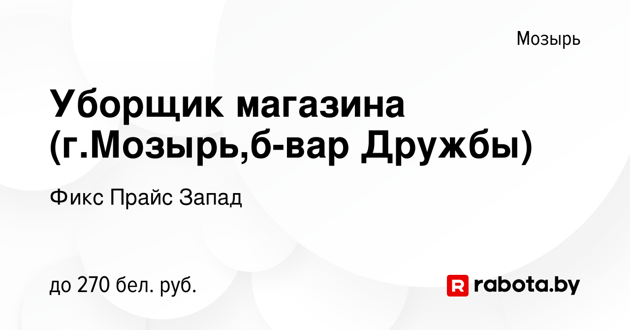 Вакансия Уборщик магазина (г.Мозырь,б-вар Дружбы) в Мозыре, работа в  компании Фикс Прайс Запад (вакансия в архиве c 16 августа 2021)