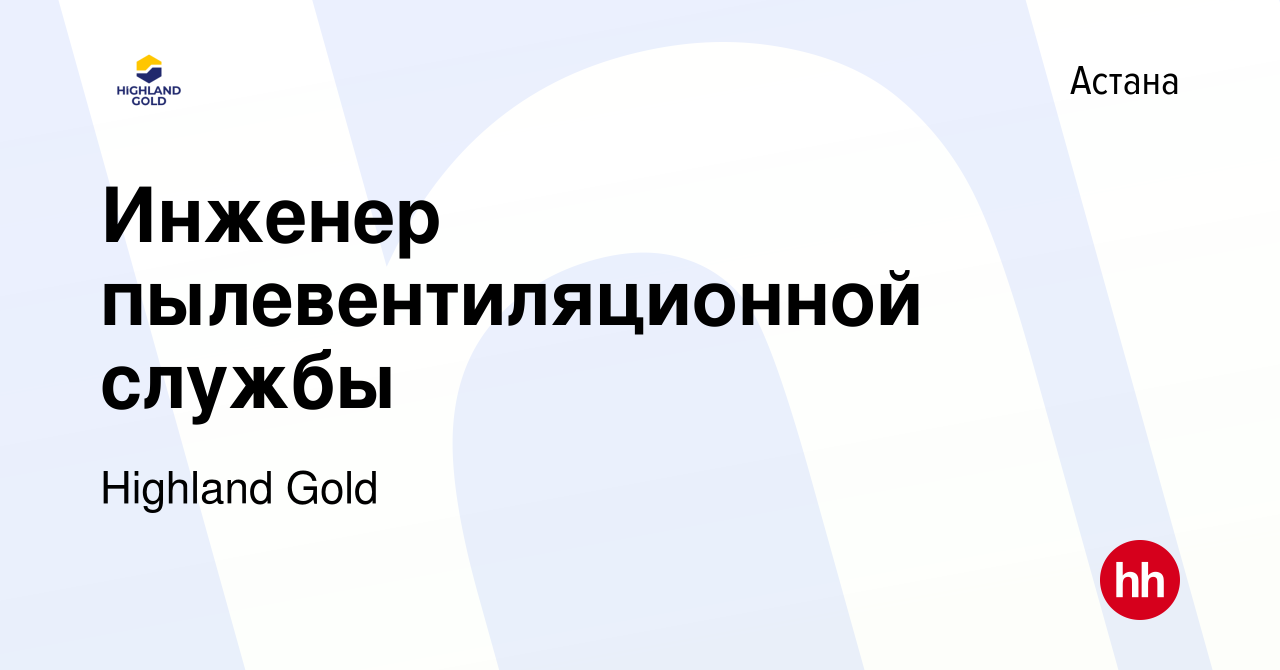 Вакансия Инженер пылевентиляционной службы в Астане, работа в компании  Highland Gold (вакансия в архиве c 8 декабря 2021)