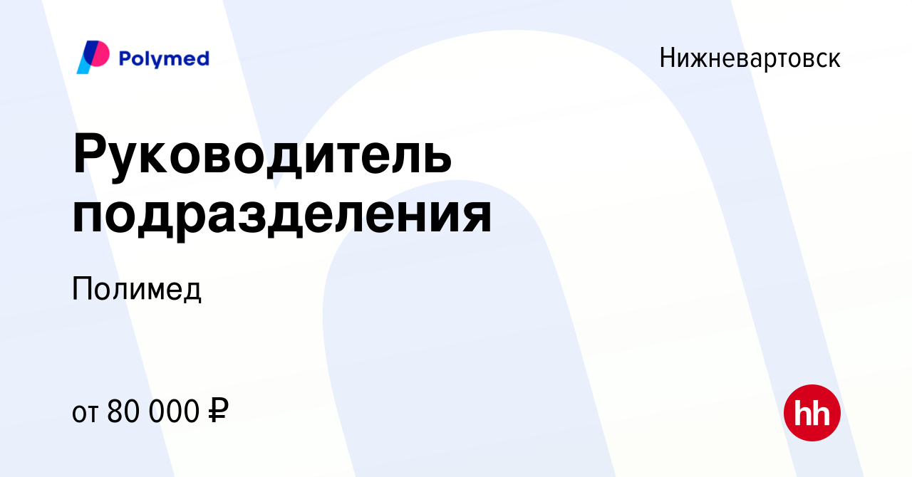 Вакансия Руководитель подразделения в Нижневартовске, работа в компании  Полимед (вакансия в архиве c 4 сентября 2021)