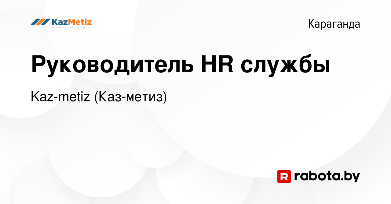 Вакансия Руководитель HR службы в Караганде, работа в компании Kaz-metiz  (Каз-метиз) (вакансия в архиве c 7 октября 2021)