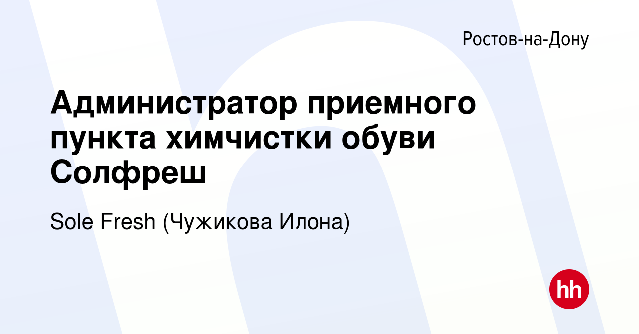 Вакансия Администратор приемного пункта химчистки обуви Солфреш в  Ростове-на-Дону, работа в компании Sole Fresh (Чужикова Илона) (вакансия в  архиве c 8 сентября 2021)