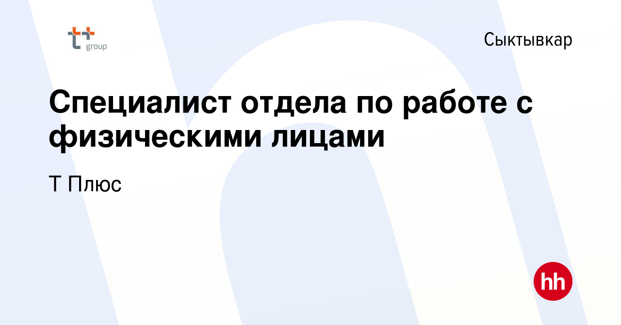 Вакансия Специалист отдела по работе с физическими лицами в Сыктывкаре,  работа в компании Т Плюс (вакансия в архиве c 9 сентября 2021)