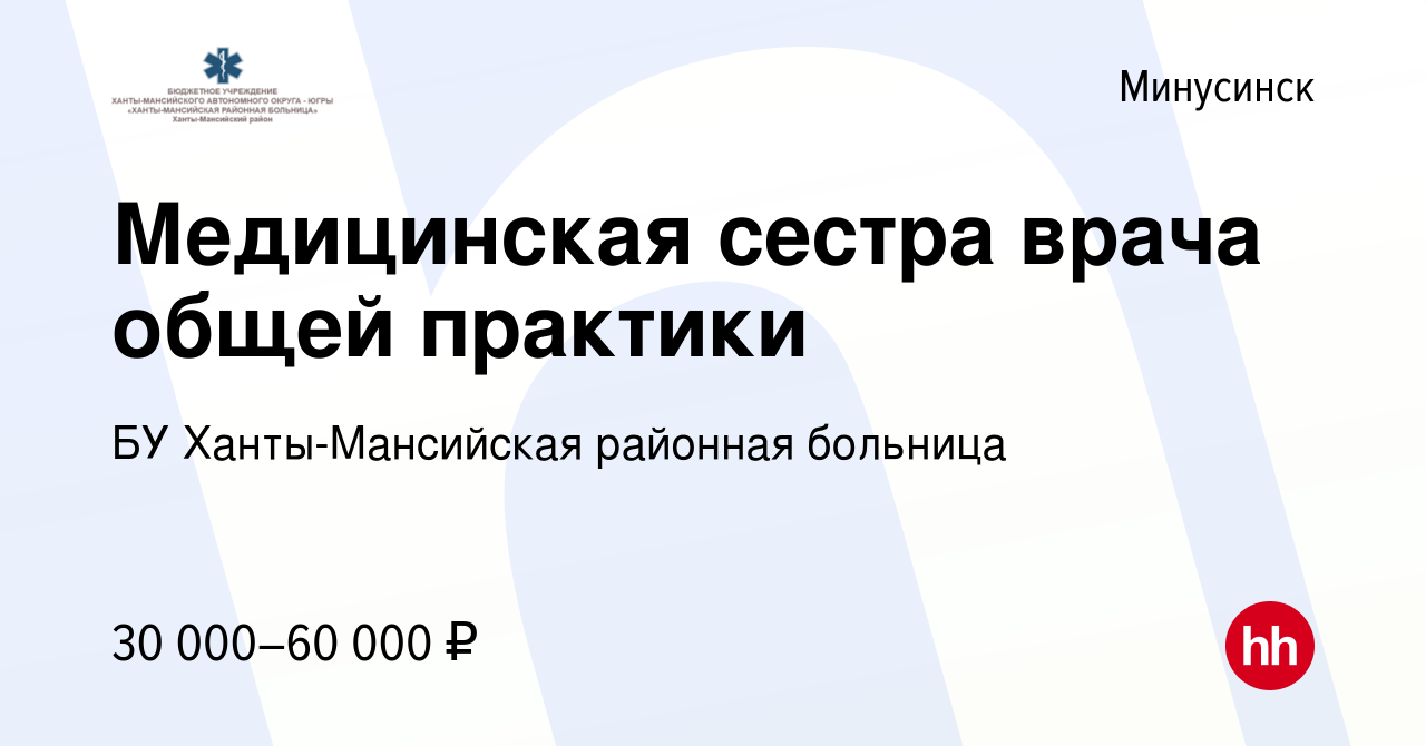 Вакансия Медицинская сестра врача общей практики в Минусинске, работа в  компании БУ Ханты-Мансийская районная больница (вакансия в архиве c 18  сентября 2021)