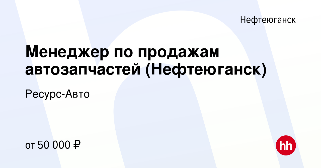 Вакансия Менеджер по продажам автозапчастей (Нефтеюганск) в Нефтеюганске,  работа в компании Ресурс-Авто (вакансия в архиве c 29 июля 2022)