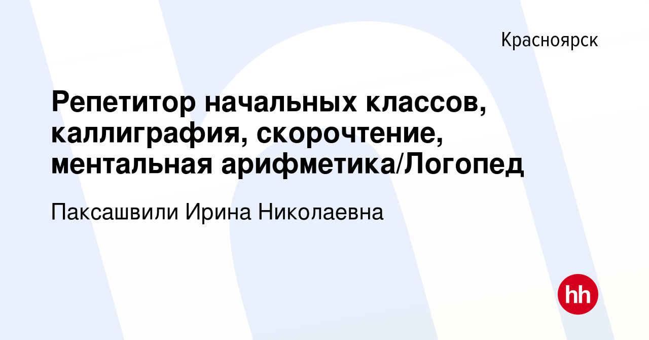 Вакансия Репетитор начальных классов, каллиграфия, скорочтение, ментальная  арифметика/Логопед в Красноярске, работа в компании Паксашвили Ирина  Николаевна (вакансия в архиве c 9 сентября 2021)