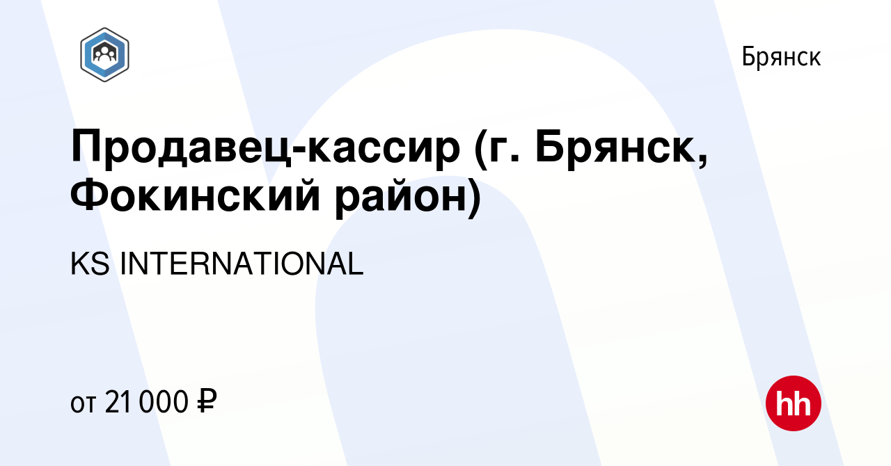 Вакансия Продавец-кассир (г. Брянск, Фокинский район) в Брянске, работа в  компании KS INTERNATIONAL (вакансия в архиве c 9 сентября 2021)