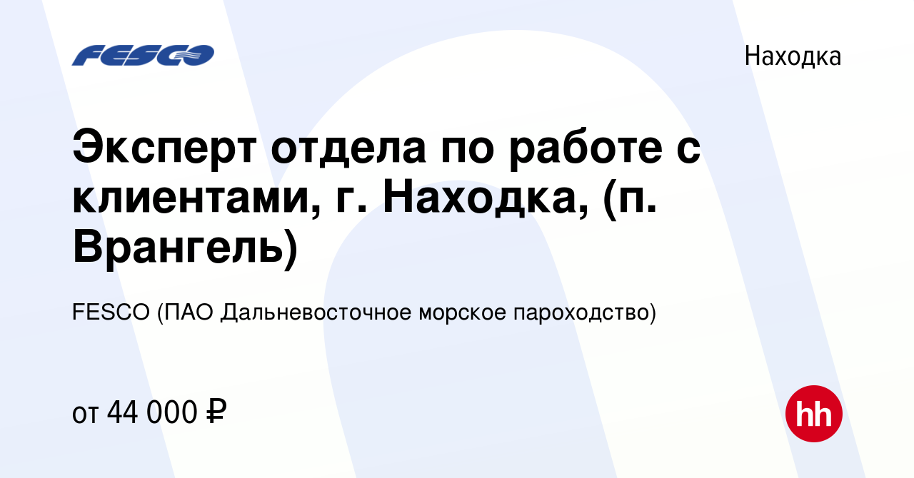 Вакансия Эксперт отдела по работе с клиентами, г. Находка, (п. Врангель) в  Находке, работа в компании FESCO (ПАО Дальневосточное морское пароходство)  (вакансия в архиве c 6 сентября 2021)