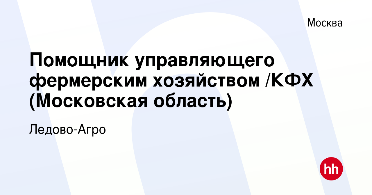 Вакансия Помощник управляющего фермерским хозяйством /КФХ (Московская  область) в Москве, работа в компании Ледово-Агро (вакансия в архиве c 10  сентября 2021)