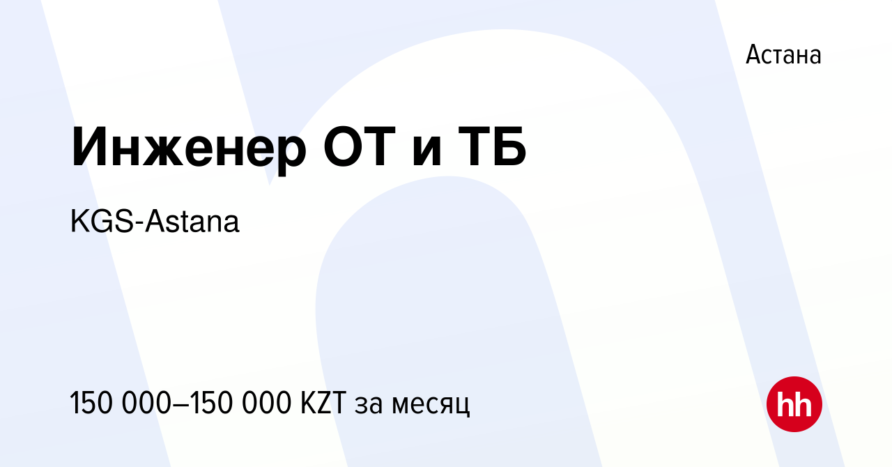 Вакансия Инженер ОТ и ТБ в Астане, работа в компании KGS-Astana (вакансия в  архиве c 10 сентября 2021)