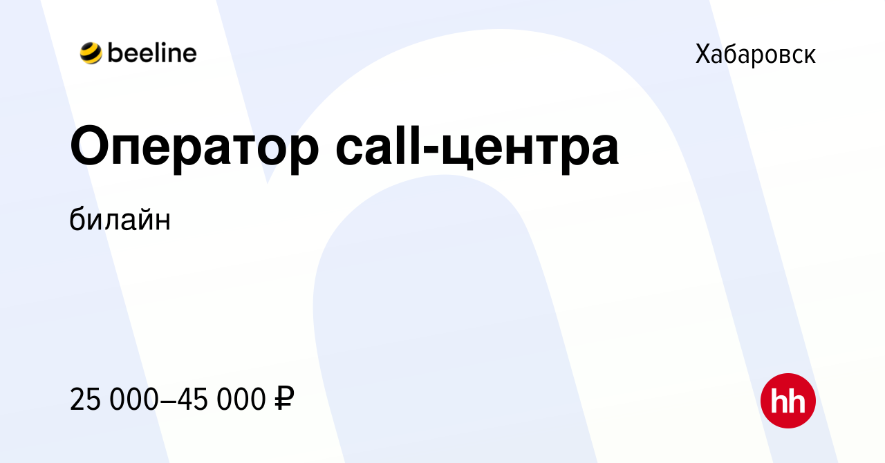 Вакансия Оператор call-центра в Хабаровске, работа в компании билайн  (вакансия в архиве c 11 марта 2022)