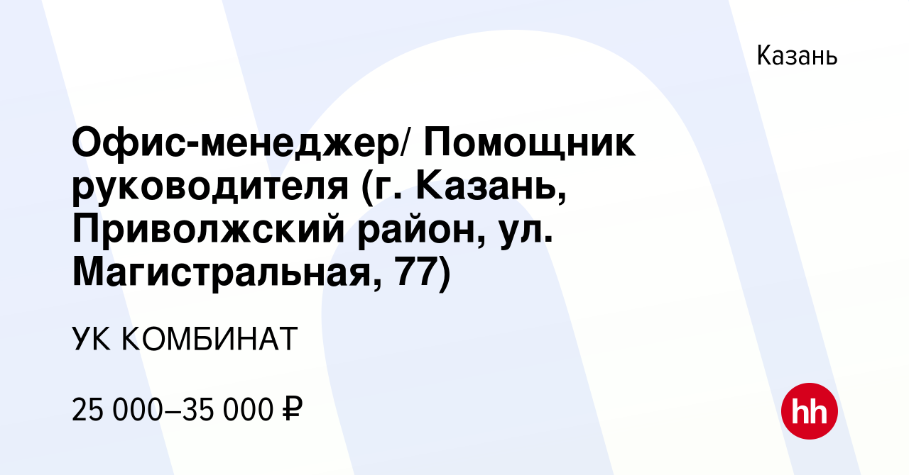 Вакансия Офис-менеджер/ Помощник руководителя (г. Казань, Приволжский  район, ул. Магистральная, 77) в Казани, работа в компании УК КОМБИНАТ  (вакансия в архиве c 11 сентября 2021)