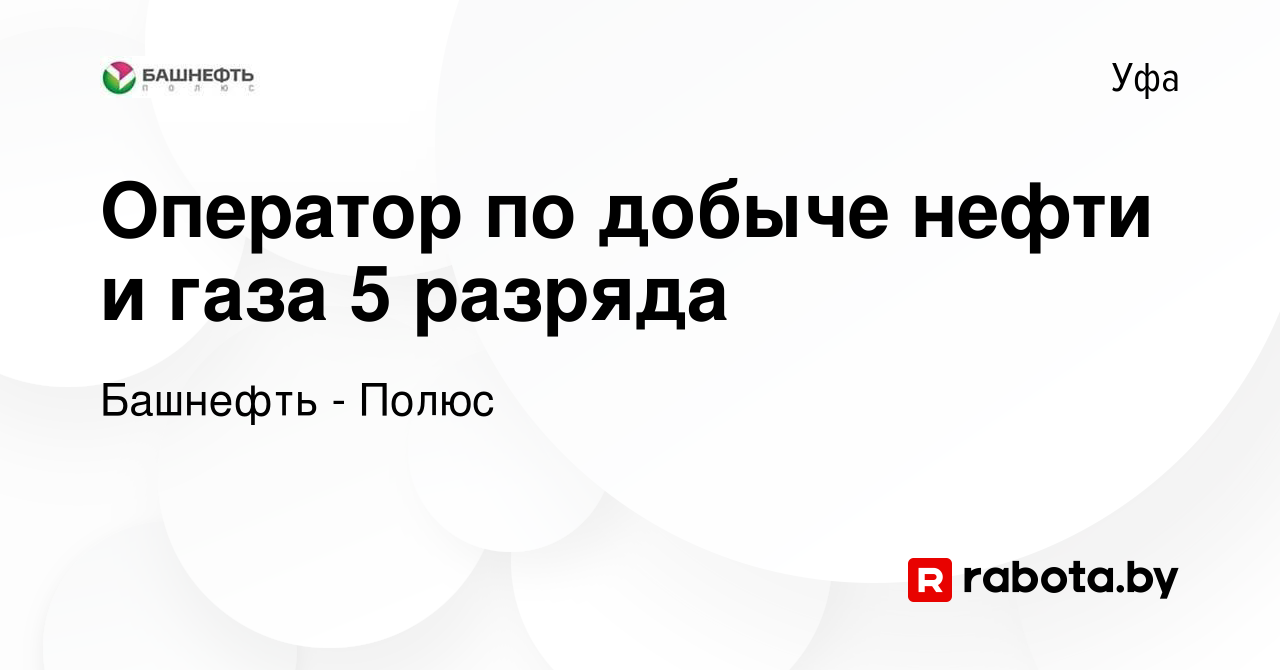 Вакансия Оператор по добыче нефти и газа 5 разряда в Уфе, работа в компании  Башнефть - Полюс (вакансия в архиве c 11 сентября 2021)