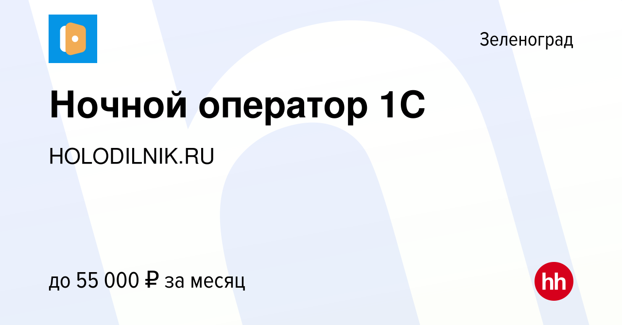 Вакансия Ночной оператор 1С в Зеленограде, работа в компании HOLODILNIK.RU  (вакансия в архиве c 5 февраля 2022)