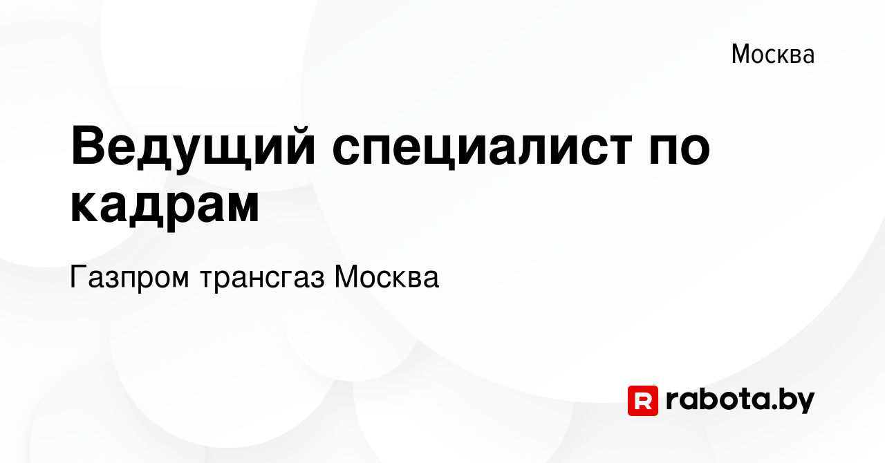 Вакансия Ведущий специалист по кадрам в Москве, работа в компании Газпром  трансгаз Москва (вакансия в архиве c 12 сентября 2021)