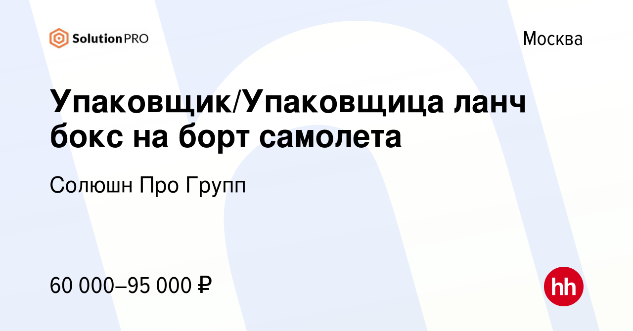 Вакансия Упаковщик/Упаковщица ланч бокс на борт самолета в Москве, работа в  компании Солюшн Про Групп (вакансия в архиве c 12 сентября 2021)