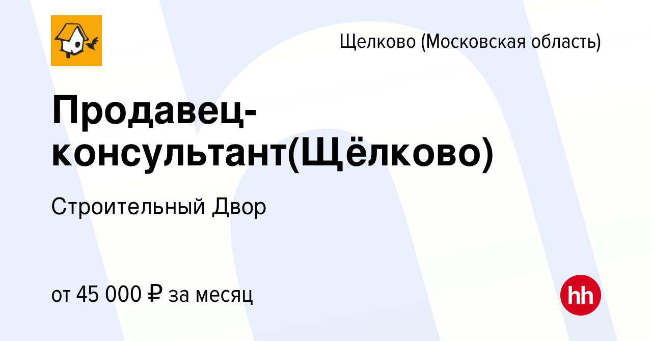 Вакансия Продавец-консультант(Щёлково) в Щелково (Московская область),  работа в компании Строительный Двор (вакансия в архиве c 2 февраля 2022)