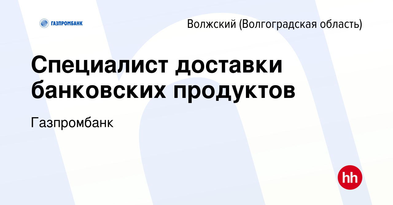 Вакансия Специалист доставки банковских продуктов в Волжском (Волгоградская  область), работа в компании Газпромбанк (вакансия в архиве c 26 ноября 2021)