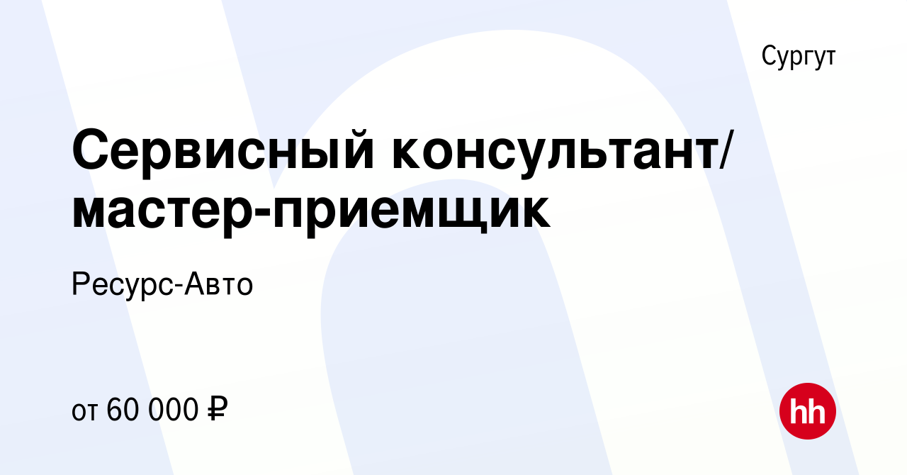 Вакансия Сервисный консультант/ мастер-приемщик в Сургуте, работа в  компании Ресурс-Авто (вакансия в архиве c 29 июля 2022)