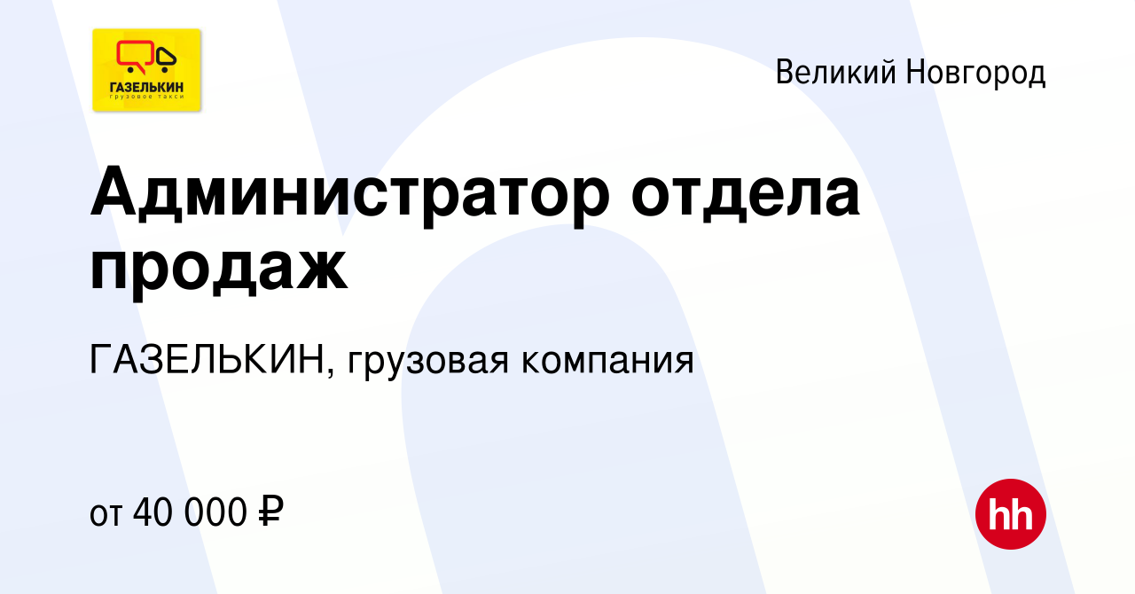 Вакансия Администратор отдела продаж в Великом Новгороде, работа в компании  ГАЗЕЛЬКИН, грузовая компания (вакансия в архиве c 3 декабря 2021)