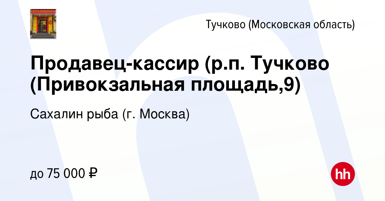 Вакансия Продавец-кассир (р.п. Тучково (Привокзальная площадь,9) в Тучкове,  работа в компании Сахалин рыба (г. Москва) (вакансия в архиве c 12 октября  2021)