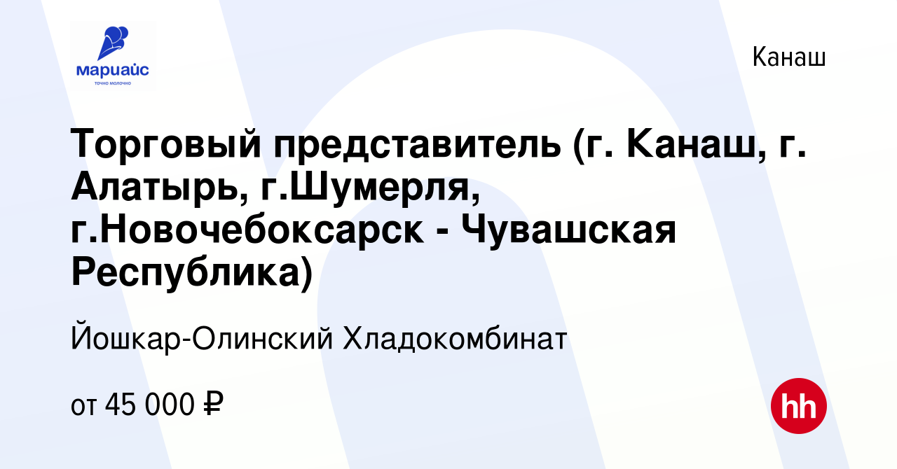 Вакансия Торговый представитель (г. Канаш, г. Алатырь, г.Шумерля, г.Новочебоксарск  - Чувашская Республика) в Канаше, работа в компании Йошкар-Олинский  Хладокомбинат (вакансия в архиве c 14 сентября 2021)